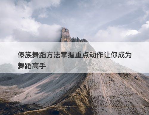 傣族舞蹈方法掌握重点动作让你成为舞蹈高手