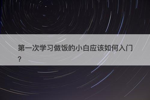 第一次学习做饭的小白应该如何入门？