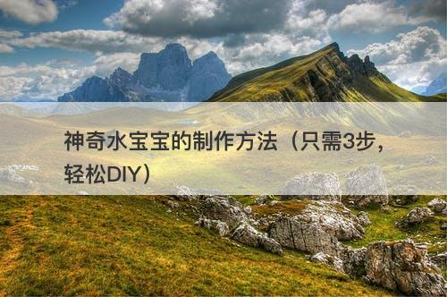 神奇水宝宝的制作方法（只需3步，轻松DIY）