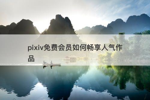 pixiv免费会员如何畅享人气作品-图1