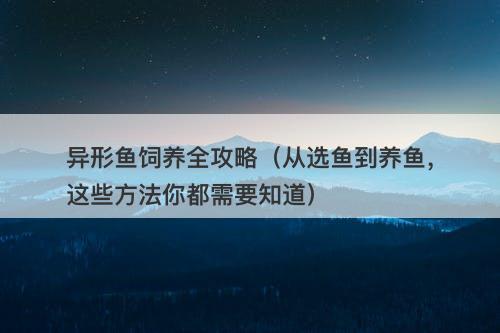 异形鱼饲养全攻略（从选鱼到养鱼，这些方法你都需要知道）