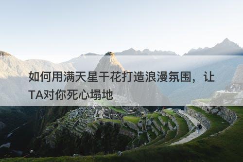 如何用满天星干花打造浪漫氛围，让TA对你死心塌地