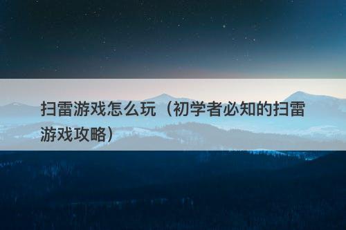 扫雷游戏怎么玩（初学者必知的扫雷游戏攻略）