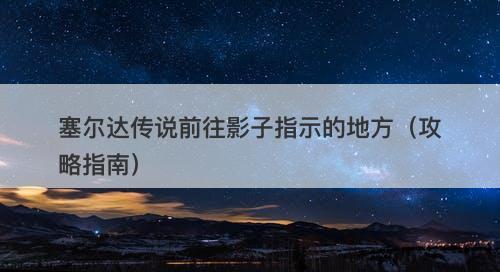 塞尔达传说前往影子指示的地方（攻略指南）