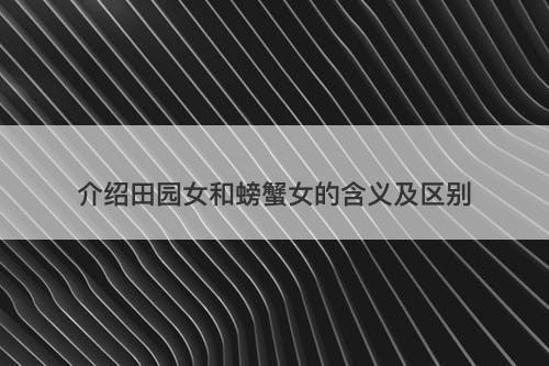 介绍田园女和螃蟹女的含义及区别
