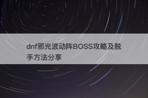 dnf邪光波动阵BOSS攻略及脱手方法分享