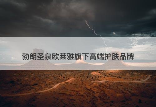 勃朗圣泉欧莱雅旗下高端护肤品牌