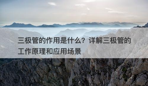 三极管的作用是什么？详解三极管的工作原理和应用场景