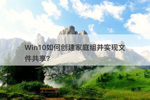 Win10如何创建家庭组并实现文件共享？