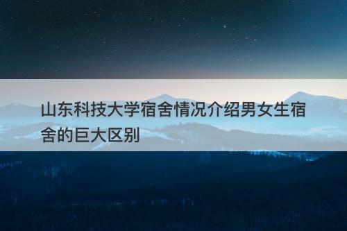 山东科技大学宿舍情况介绍男女生宿舍的巨大区别