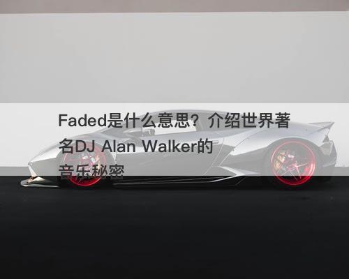 Faded是什么意思？介绍世界著名DJ Alan Walker的音乐秘密