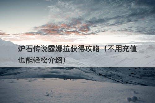 炉石传说露娜拉获得攻略（不用充值也能轻松介绍）