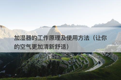 加湿器的工作原理及使用方法（让你的空气更加清新舒适）