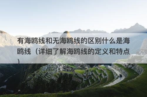 有海鸥线和无海鸥线的区别什么是海鸥线（详细了解海鸥线的定义和特点）