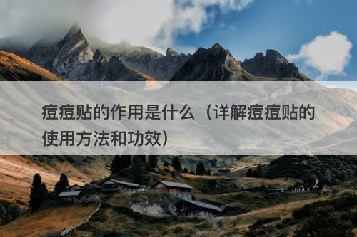 痘痘贴的作用是什么（详解痘痘贴的使用方法和功效）