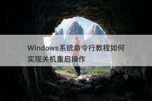 Windows系统命令行教程如何实现关机重启操作