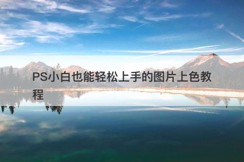 PS小白也能轻松上手的图片上色教程