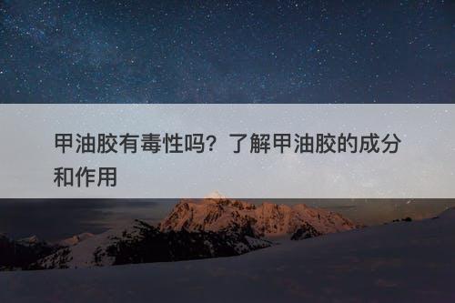 甲油胶有毒性吗？了解甲油胶的成分和作用