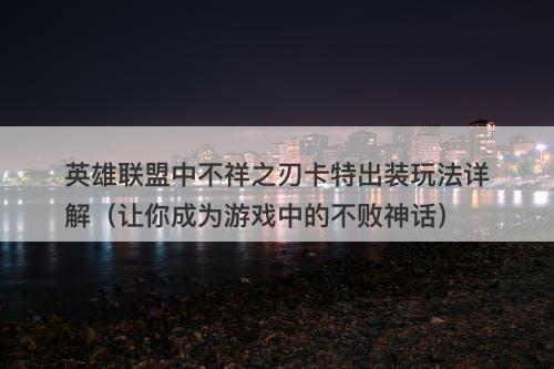 英雄联盟中不祥之刃卡特出装玩法详解（让你成为游戏中的不败神话）