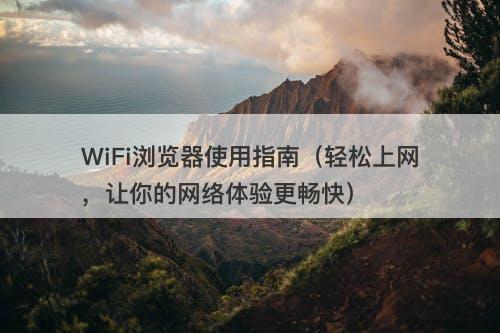 WiFi浏览器使用指南（轻松上网，让你的网络体验更畅快）