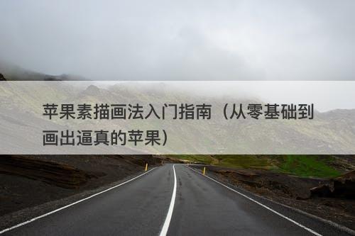 苹果素描画法入门指南（从零基础到画出逼真的苹果）