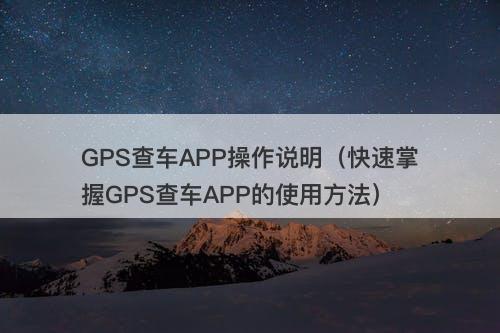 GPS查车APP操作说明（快速掌握GPS查车APP的使用方法）