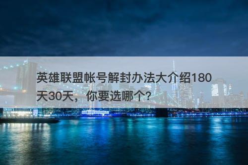 英雄联盟帐号解封办法大介绍180天30天，你要选哪个？
