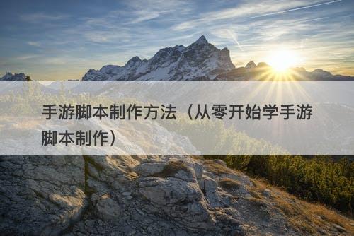 手游脚本制作方法（从零开始学手游脚本制作）