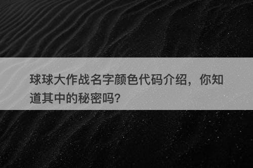 球球大作战名字颜色代码介绍，你知道其中的秘密吗？