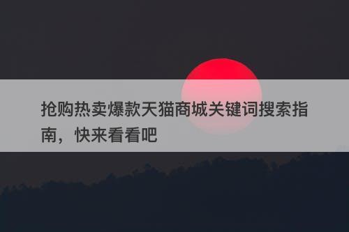 抢购热卖爆款天猫商城关键词搜索指南，快来看看吧