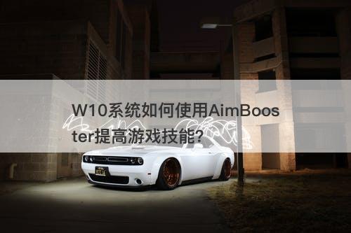 W10系统如何使用AimBooster提高游戏技能？