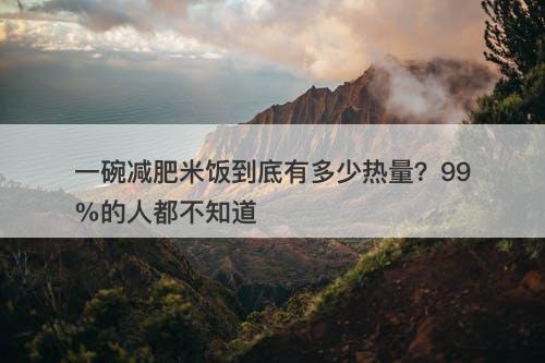 一碗减肥米饭到底有多少热量？99%的人都不知道-图1