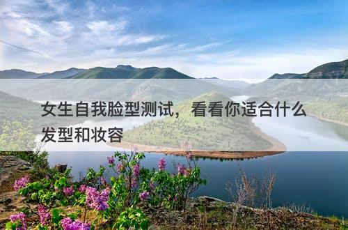 女生自我脸型测试，看看你适合什么发型和妆容