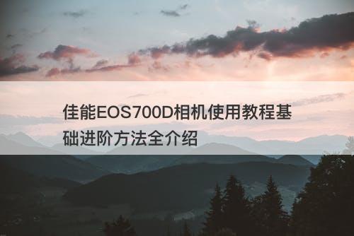 佳能eos700d相机使用教程基础进阶方法全介绍-图1
