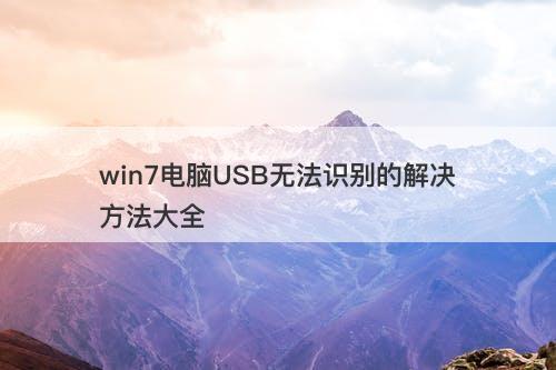 win7电脑USB无法识别的解决方法大全