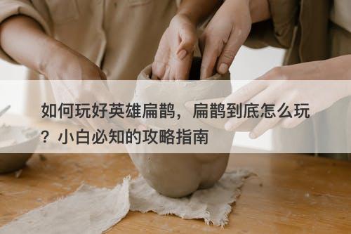 如何玩好英雄扁鹊，扁鹊到底怎么玩？小白必知的攻略指南