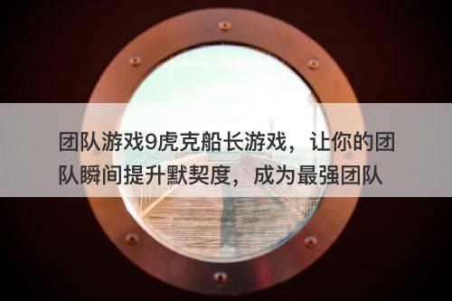团队游戏9虎克船长游戏，让你的团队瞬间提升默契度，成为最强团队