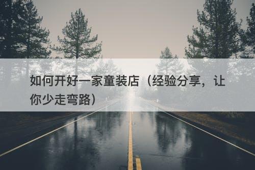 如何开好一家童装店（经验分享，让你少走弯路）