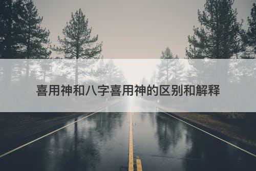 喜用神和八字喜用神的区别和解释