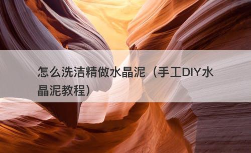 怎么洗洁精做水晶泥（手工DIY水晶泥教程）