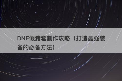 DNF假猪套制作攻略（打造最强装备的必备方法）