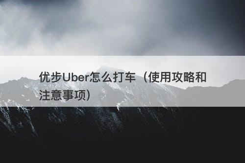 优步Uber怎么打车（使用攻略和注意事项）
