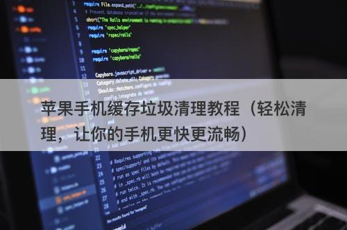 苹果手机缓存垃圾清理教程（轻松清理，让你的手机更快更流畅）
