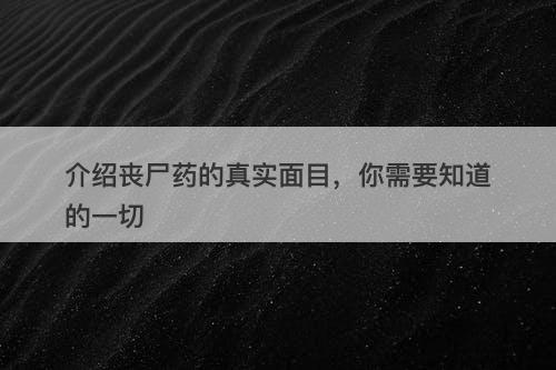 介绍丧尸药的真实面目，你需要知道的一切