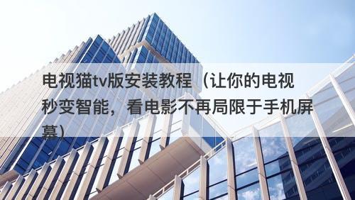 电视猫tv版安装教程（让你的电视秒变智能，看电影不再局限于手机屏幕）