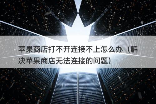 苹果商店打不开连接不上怎么办（解决苹果商店无法连接的问题）