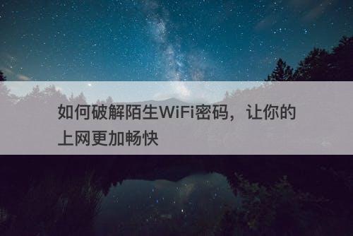 如何破解陌生WiFi密码，让你的上网更加畅快