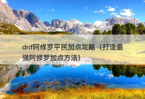 dnf阿修罗平民加点攻略（打造最强阿修罗加点方法）