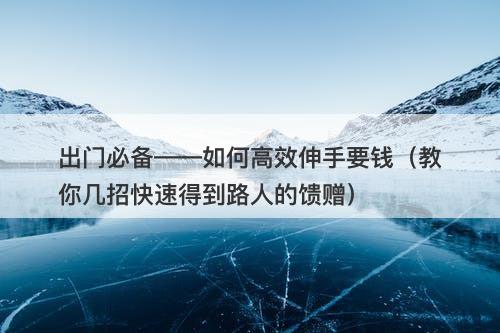 出门必备——如何高效伸手要钱（教你几招快速得到路人的馈赠）