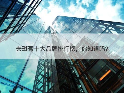 去斑膏十大品牌排行榜，你知道吗？